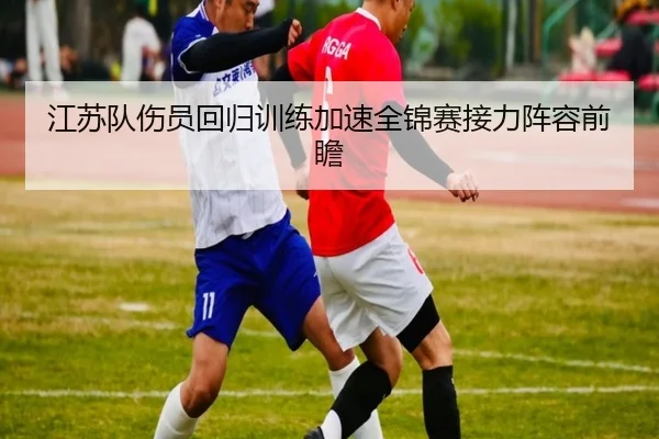 江苏队伤员回归训练加速全锦赛接力阵容前瞻